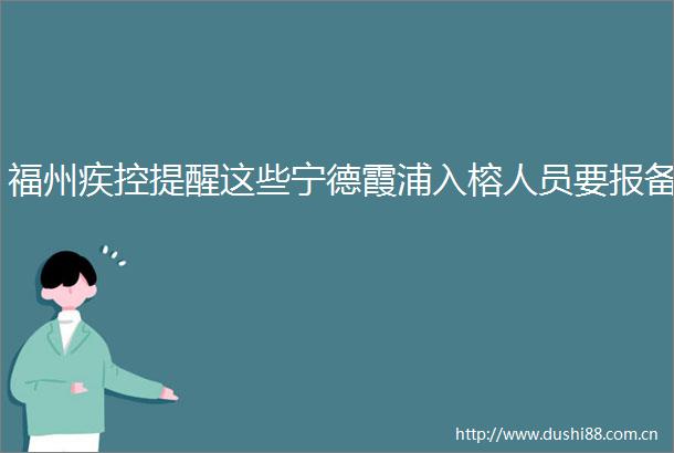 福州疾控提醒这些宁德霞浦入榕人员要报备