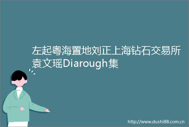 左起粤海置地刘正上海钻石交易所袁文瑶Diarough集