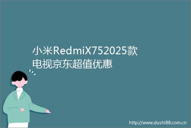 小米RedmiX752025款电视京东超值优惠