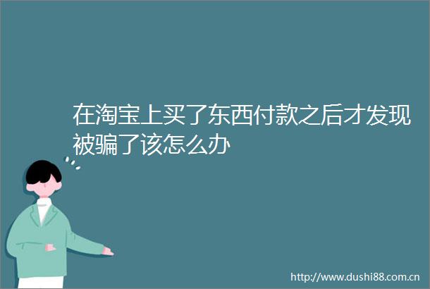 在淘宝上买了东西付款之后才发现被了该怎么办
