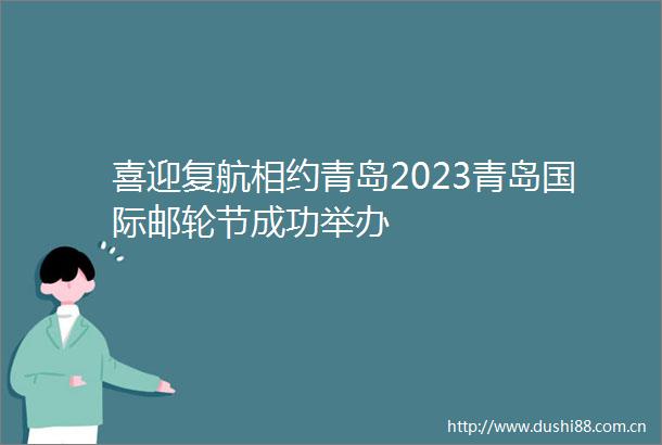 喜迎复航相约青岛2023青岛国际邮轮节成功举办