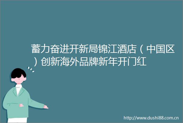 蓄力奋进开新局锦江酒店（区）创新海外品牌新年开门红