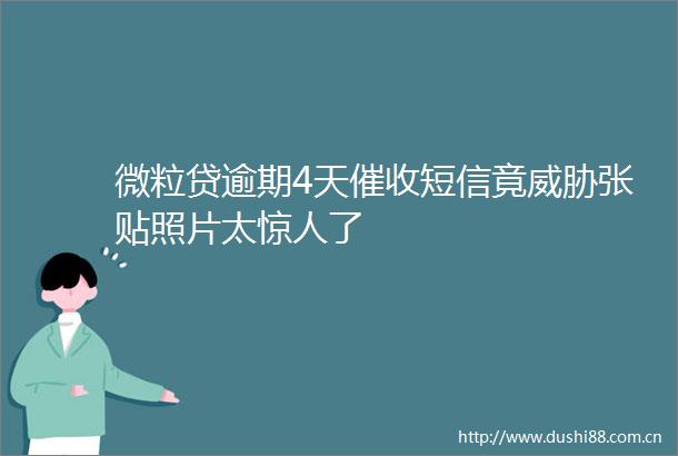 微粒贷逾期4天催收短信竟威胁张贴照片太惊人了