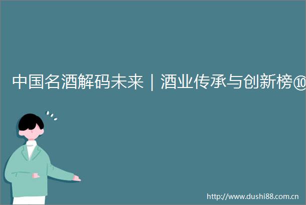 名酒解码未来｜酒业传承与创新榜⑩
