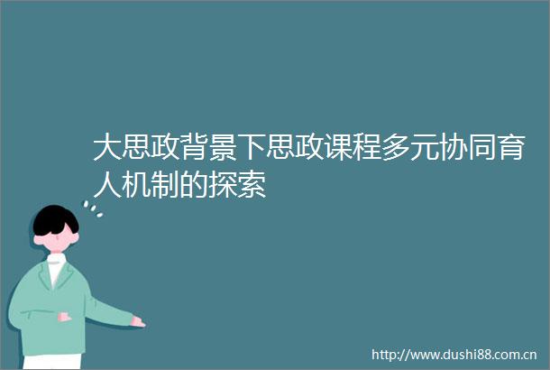 大思政背景下思政课程多元协同育人机制的探索