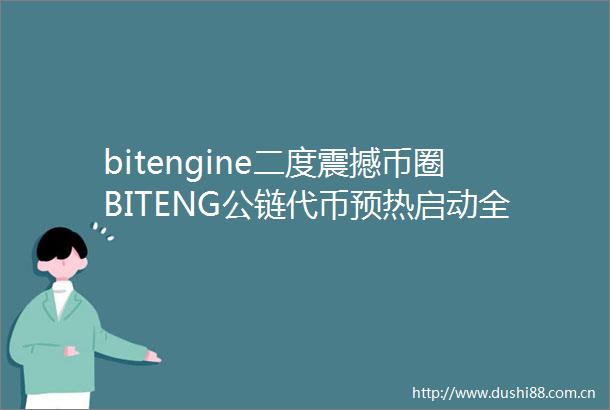 bitengine二度震撼币圈BITENG公链代币预热启动全球Web3用户热切追捧