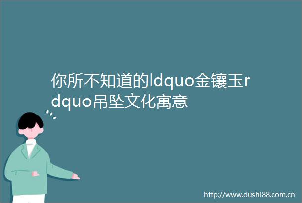 你所不知道的ldquo金镶玉rdquo吊坠文化寓意