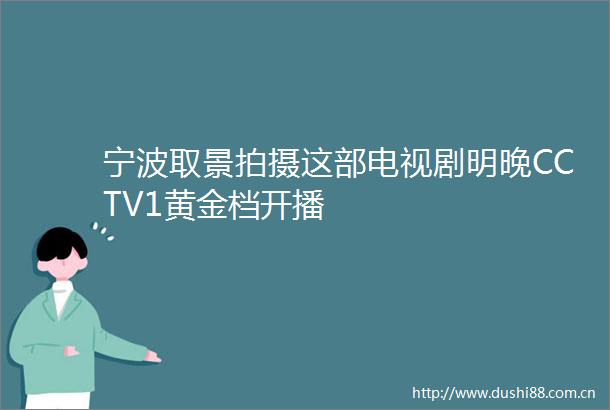宁波取景拍摄这部电视剧明晚CCTV1黄金档开播
