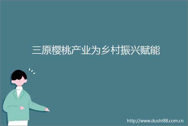 三原樱桃产业为乡村振兴赋能