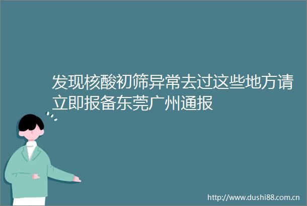 发现核酸初筛异常去过这些地方请立即报备东莞广州通报