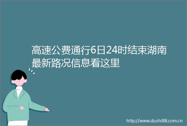 高速公费通行6日24时结束湖南最新路况信息看这里