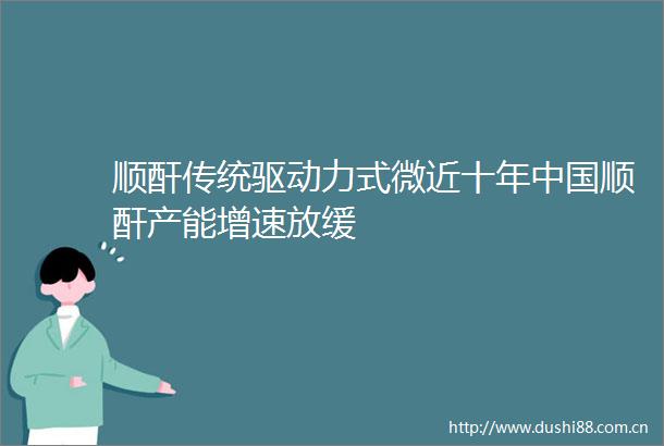 顺酐传统驱动力式微近十年顺酐产能增速放缓