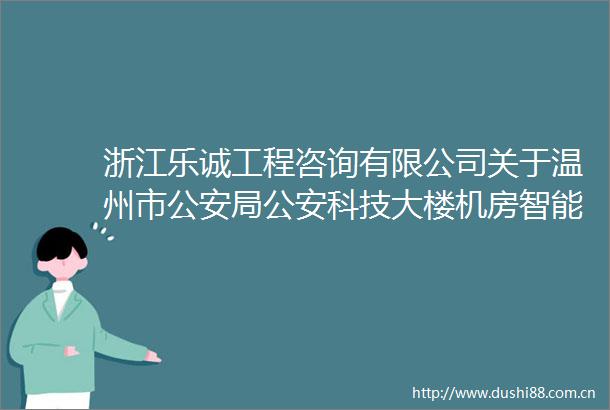 浙江乐诚工程咨询有限公司关于温州市局科技大楼机房智能化系统UPS蓄电池采购的公开招标公告