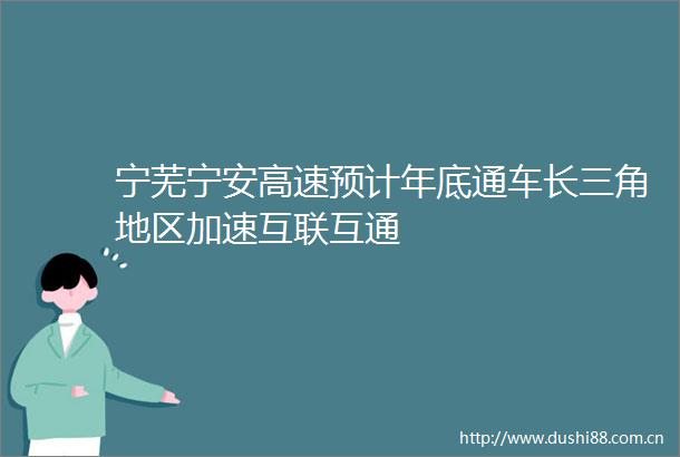 宁芜宁安高速预计年底通车长三角地区加速互联互通