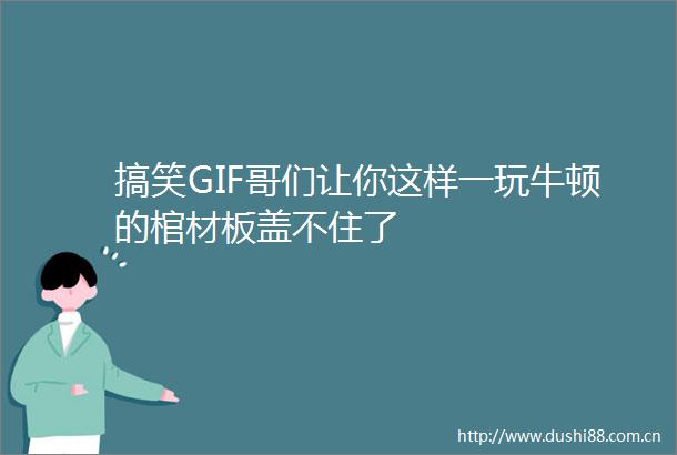 搞笑GIF哥们让你这样一玩牛顿的棺材板盖不住了