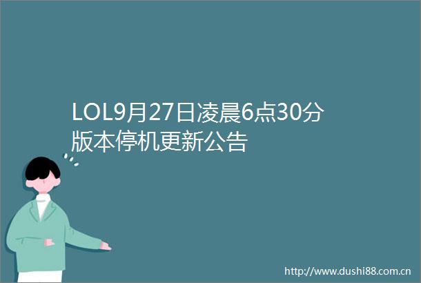 LOL9月27日凌晨6点30分版本停机更新公告
