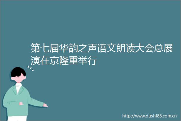 第七届华韵之声语文朗读大会总展演在京隆重举行