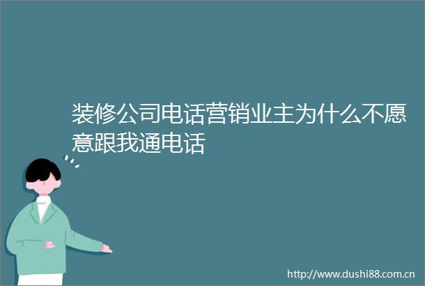 装修公司电话营销业主为什么不愿意跟我通电话