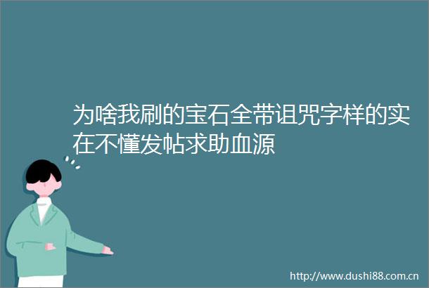 为啥我刷的宝石全带诅咒字样的实在不懂发帖求助血源