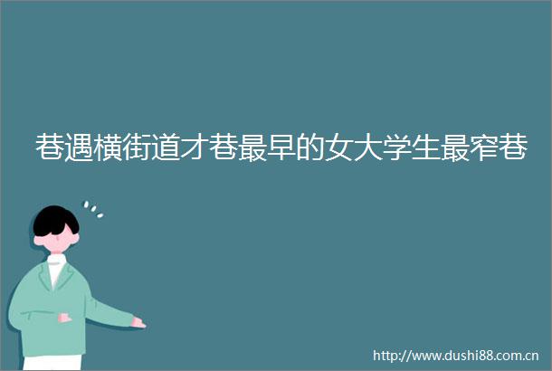 巷遇横街道才巷最早的女大学生最窄巷