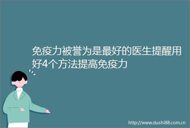 免疫力被誉为是最好的医生提醒用好4个方法提高免疫力