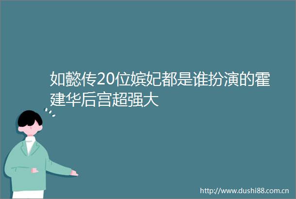 如懿传20位嫔妃都是谁扮演的霍建华后宫超强大
