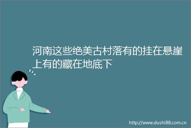 河南这些绝美古村落有的挂在悬崖上有的藏在地底下