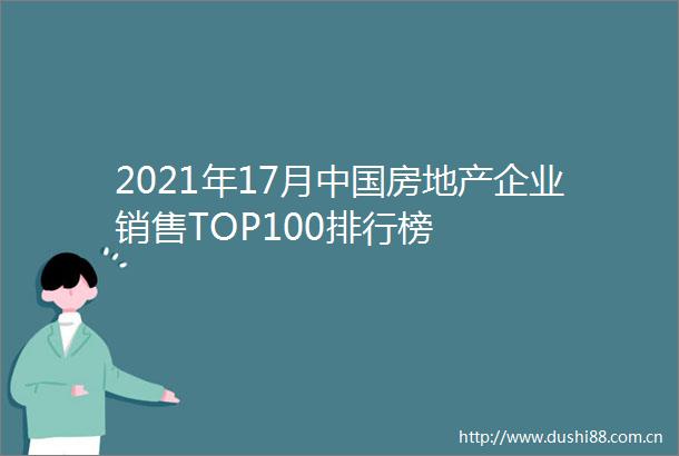2021年17月房地产企业销售TOP100排行榜