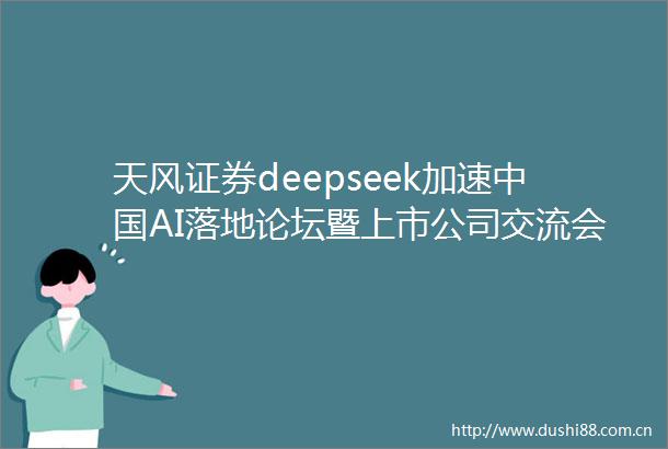 天风证券deepseek加速AI落地论坛暨上市公司交流会