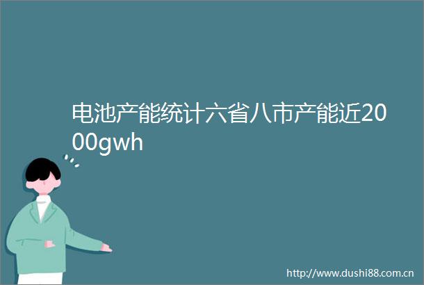 电池产能统计六省八市产能近2000gwh
