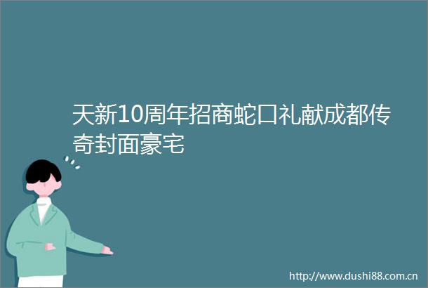 天新10周年招商蛇口礼献成都传奇封面豪宅