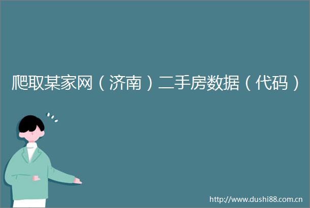 爬取某家网（济南）二手房数据（代码）