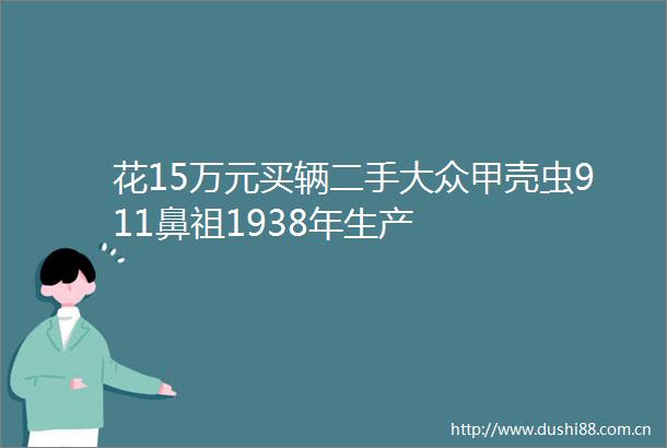 花15万元买辆二手大众甲壳虫911鼻祖1938年生产