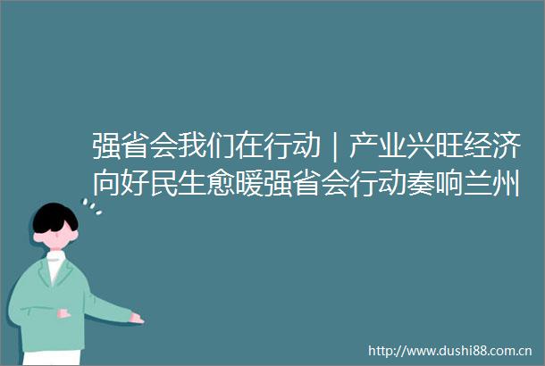 强省会我们在行动｜产业兴旺经济向好民生愈暖强省会行动奏响兰州发展最强音