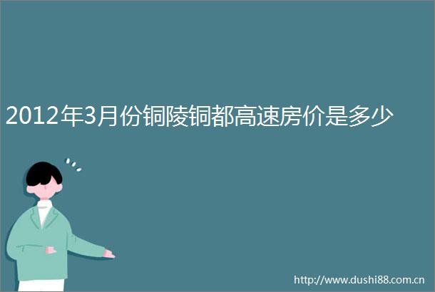 2012年3月份铜陵铜都高速房价是多少