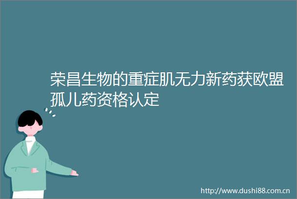 荣昌生物的重症肌无力新药获欧盟孤儿药资格认定