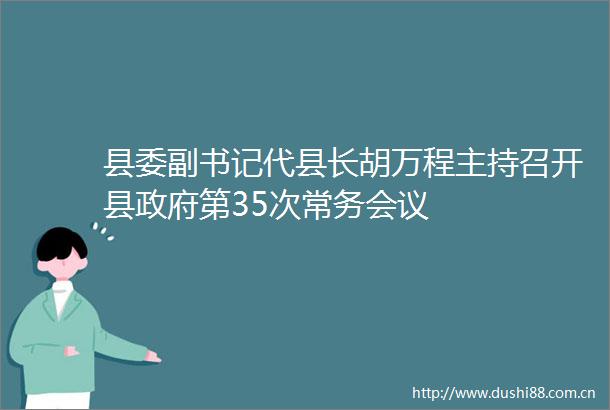 县委副书记代县长胡万程主持召开县第35次常务会议