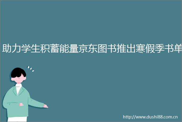 助力学生积蓄能量京东图书推出寒假季书单