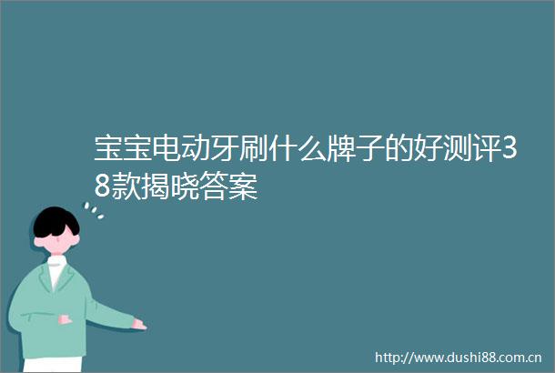 宝宝电动牙刷什么牌子的好测评38款揭晓答案