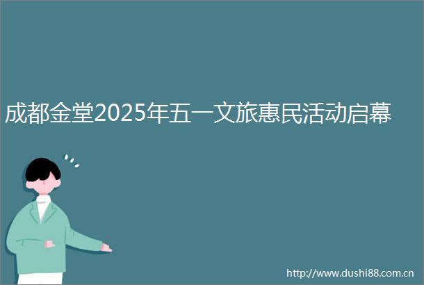 成都金堂2025年五一文旅惠民活动启幕