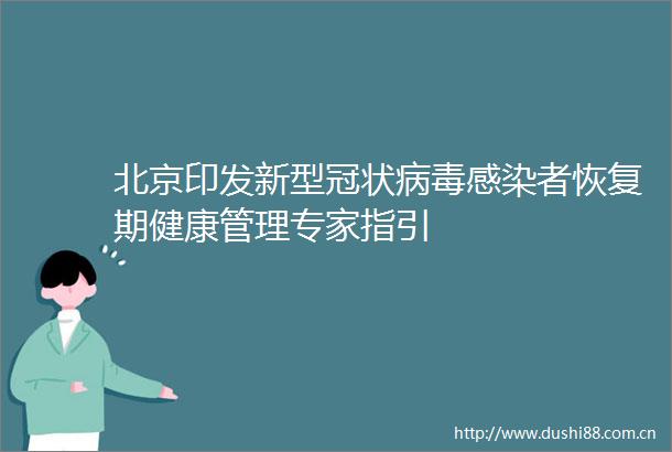 北京印发新型冠状病毒感染者恢复期健康管理专家指引