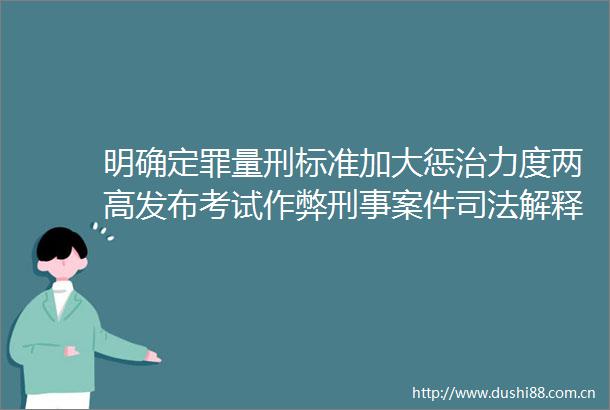 明确定罪量刑标准加大惩治力度两高发布考试作弊刑事案件司法解释