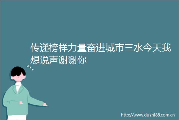 传递榜样力量奋进城市三水今天我想说声谢谢你
