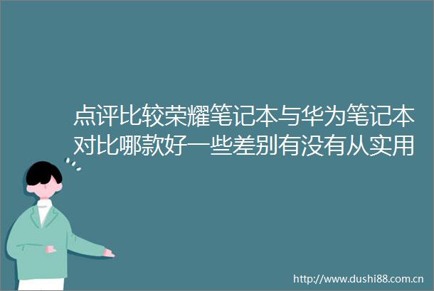 点评比较荣耀笔记本与华为笔记本对比哪款好一些差别有没有从实用到创新的全面覆盖