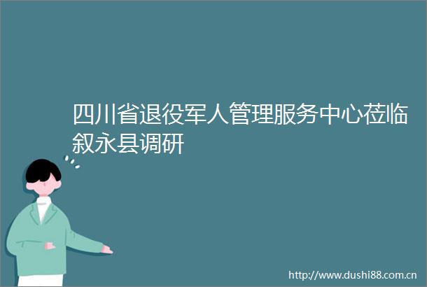 四川省退役军人管理服务中心莅临叙永县调研