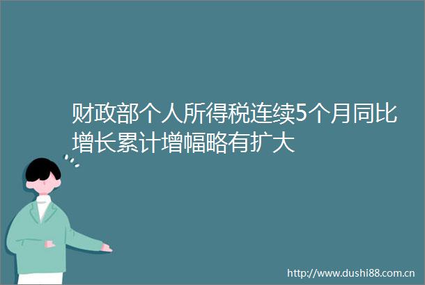 财政部个人所得税连续5个月同比增长累计增幅略有扩大