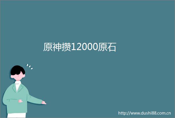 原神攒12000原石