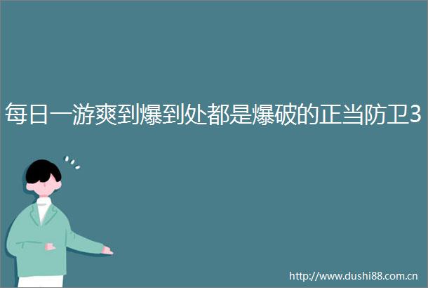 每日一游爽到爆到处都是爆破的正当防卫3
