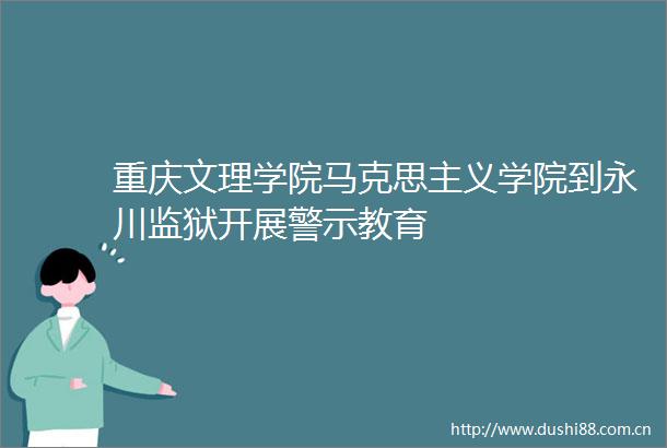 重庆文理学院马克思主义学院到永川监狱开展警示教育