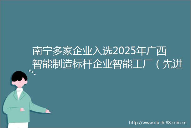 南宁多家企业入选2025年广西智能制造标杆企业智能工厂（先进级智能工厂）和数字化车间（基础级智能工厂）认定名单